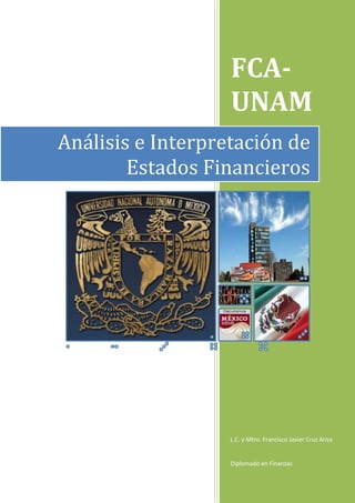 FCA-
                   UNAM
Análisis e Interpretación de
        Estados Financieros




                   L.C. y Mtro. Francisco Javier Cruz Ariza


                   Diplomado en Finanzas
 