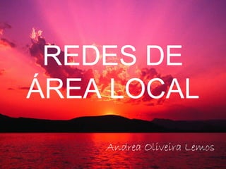 REDES DE
ÁREA LOCAL
Andrea Oliveira Lemos
 