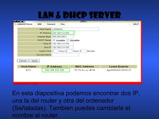 LAN & DHCP SERVER
En esta diapositiva podemos encontrar dos IP,
una la del router y otra del ordenador
(Señaladas). Tambien puedes cambiarle el
nombre al router.
 