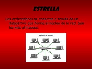 ESTRELLA
Los ordenadores se conectan a través de un
dispositivo que forma el núcleo de la red. Son
las más utilizadas.
 
