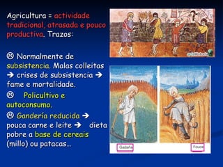 Os señores (laicos ou eclesiásticos) recibían no señorío rentas e beneficios =  dereitos señoriais.   2 tipos: $  Económicos:  rendas de terras e monopolios (muiño, …). O clero recibía o décimo (décima parte das colleitas dos campesiños).    Xurisdiccionais:  poderes de tipo público (dictar ordes e leis, exercer xustiza…). 