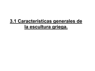 3.1 Características generales de
la escultura griega.
 