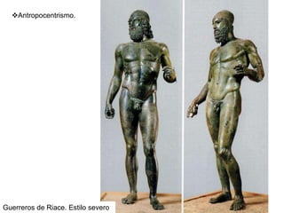 Antropocentrismo.
Guerreros de Riace. Estilo severo
 