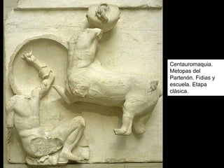 Centauromaquia.
Metopas del
Partenón. Fidias y
escuela. Etapa
clásica.
 
