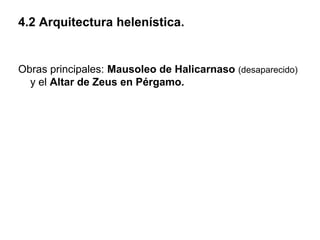 4.2 Arquitectura helenística.
Obras principales: Mausoleo de Halicarnaso (desaparecido)
y el Altar de Zeus en Pérgamo.
 