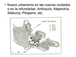 • Nuevo urbanismo en las nuevas ciudades
o en la refundadas: Antioquía, Alejandría,
Seleucia, Pérgamo, etc.
 