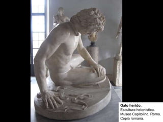 Galo herido.
Escultura helenística.
Museo Capitolino, Roma.
Copia romana.
 