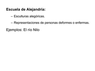 Escuela de Alejandría:
– Esculturas alegóricas.
– Representaciones de personas deformes o enfermas.
Ejemplos: El río Nilo
 