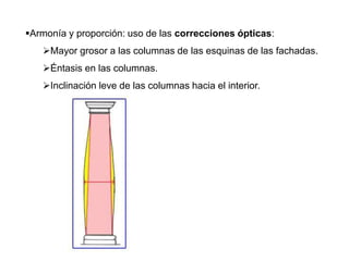 Armonía y proporción: uso de las correcciones ópticas:
Mayor grosor a las columnas de las esquinas de las fachadas.
Éntasis en las columnas.
Inclinación leve de las columnas hacia el interior.
 