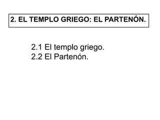2. EL TEMPLO GRIEGO: EL PARTENÓN.
2.1 El templo griego.
2.2 El Partenón.
 