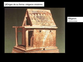 Mégaron.
Cerámica pintada
Origen de su forma: mégaron micénico.
 