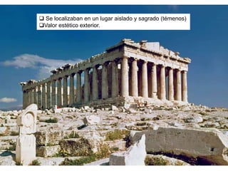  Se localizaban en un lugar aislado y sagrado (témenos)
Valor estético exterior.
 