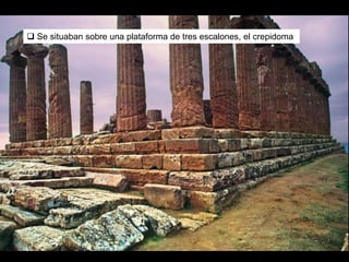  Se situaban sobre una plataforma de tres escalones, el crepidoma
 