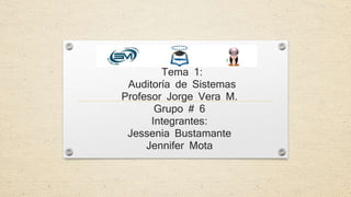 Tema 1:
Auditoría de Sistemas
Profesor Jorge Vera M.
Grupo # 6
Integrantes:
Jessenia Bustamante
Jennifer Mota
 