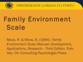 Family Environment
Scale
 Moos, R. & Moos, B. (1994). Family
Environment Scale Manual: Development,
Applications, Research - Third Edition. Palo
Alto, CA: Consulting Psychologist Press.
 