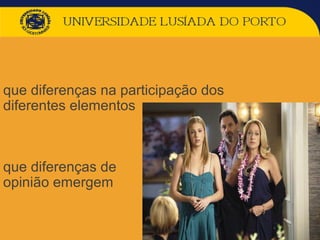 que diferenças na participação dos
diferentes elementos
que diferenças de
opinião emergem
 