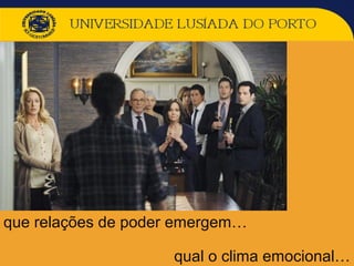 que relações de poder emergem…
qual o clima emocional…
 