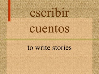 escribir
cuentos
to write stories
 