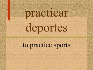 practicar
deportes
to practice sports
 