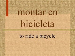 montar en
bicicleta
to ride a bicycle
 