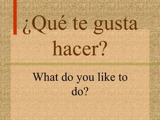 ¿Qué te gusta
   hacer?
 What do you like to
        do?
 