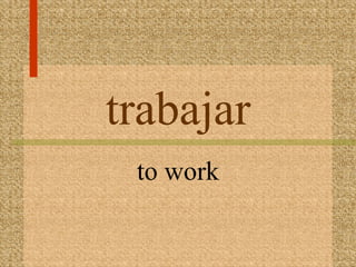 trabajar
 to work
 