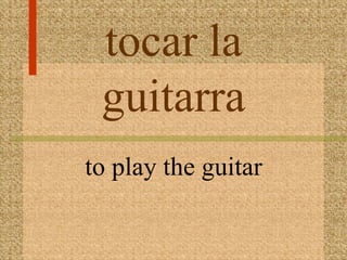 tocar la
 guitarra
to play the guitar
 