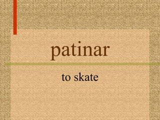 patinar
 to skate
 