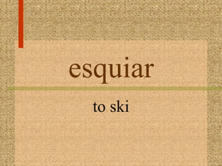 esquiar
  to ski
 