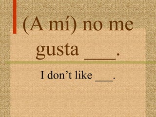 (A mí) no me
 gusta ___.
 I don’t like ___.
 
