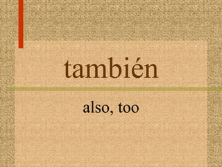 también
 also, too
 