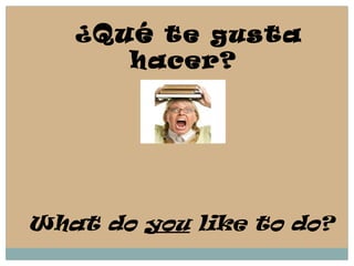 ¿ Qué  te gusta hacer?  What do  you  like to do? 