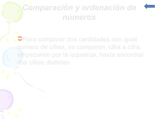 Comparación y ordenación de números Para comparar dos cantidades con igual número de cifras, se comparan, cifra a cifra, empezando por la izquierda, hasta encontrar dos cifras distintas 