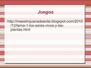 Juegos http://maestrojuanadeavila.blogspot.com/2010/12/tema-1-los-seres-vivos-y-las-plantas.html 