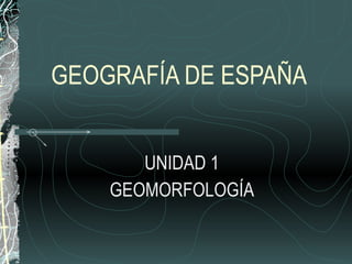 GEOGRAFÍA DE ESPAÑA UNIDAD 1 GEOMORFOLOGÍA 