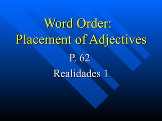 Word Order:
Placement of Adjectives
         P. 62
      Realidades 1
 