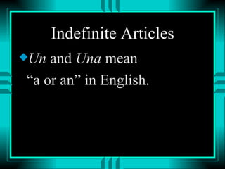 Indefinite Articles
xUn and Una mean
“a or an” in English.
 