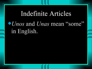 Indefinite Articles
xUnos  and Unas mean “some”
 in English.
 