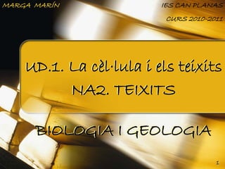 MARGA MARÍN              IES CAN PLANAS
                          CURS 2010-2011




    UD.1. La cèl·lula i els teixits
          NA2. TEIXITS

      BIOLOGIA I GEOLOGIA
                                      1
 