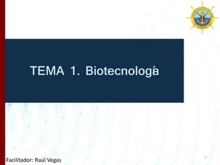 TEMA 1. Biotecnología
Facilitador: Raúl Vegas
7
 