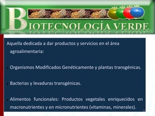 Aquella dedicada a dar productos y servicios en el área
agroalimentaria:
 Organismos Modificados Genéticamente y plantas ...