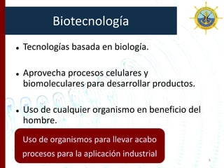 Biotecnología
 Tecnologías basada en biología.
 Aprovecha procesos celulares y
biomoleculares para desarrollar productos...