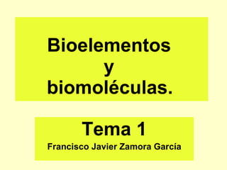 Bioelementos  y  biomoléculas.   Tema 1 Francisco Javier Zamora García 