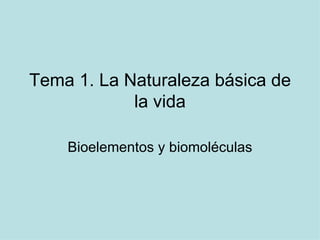 Tema 1. La Naturaleza básica de la vida Bioelementos y biomoléculas 