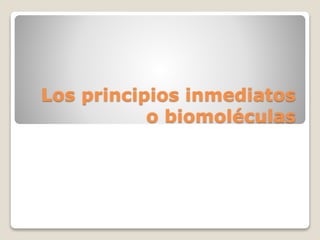 Los principios inmediatos
o biomoléculas
 