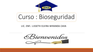 Curso : Bioseguridad
LIC. ENF.: LISSETH ELVIRA MIRANDA CAVA
 