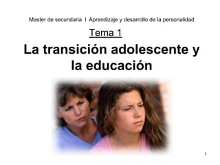 1
La transición adolescente y
la educación
Tema 1
Master de secundaria l Aprendizaje y desarrollo de la personalidad
 