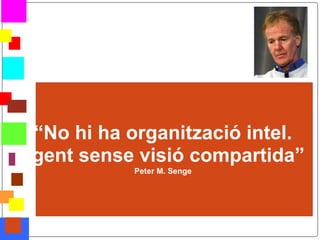 “No hi ha organització intel.
    ligent sense visió compartida”
                Peter M. Senge




*
 