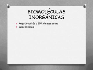 BIOMOLÉCULAS
          INORGÁNICAS
O Auga-Constitúe o 65% do noso corpo
O Sales minerais
 