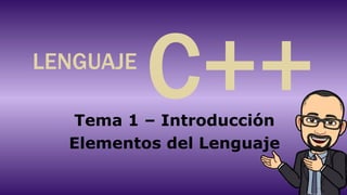 Tema 1 – Introducción
Elementos del Lenguaje
C++
LENGUAJE
 